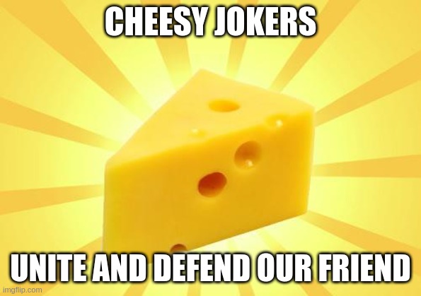 Cheese Time | CHEESY JOKERS UNITE AND DEFEND OUR FRIEND | image tagged in cheese time | made w/ Imgflip meme maker