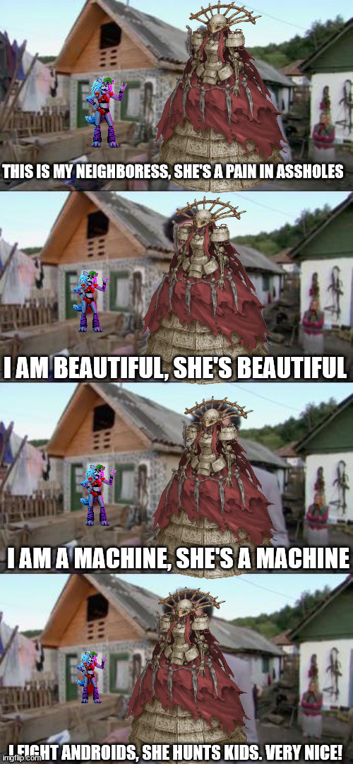 THIS IS MY NEIGHBORESS, SHE'S A PAIN IN ASSHOLES; I AM BEAUTIFUL, SHE'S BEAUTIFUL; I AM A MACHINE, SHE'S A MACHINE; I FIGHT ANDROIDS, SHE HUNTS KIDS. VERY NICE! | image tagged in memes,nier automata,five nights at freddys | made w/ Imgflip meme maker