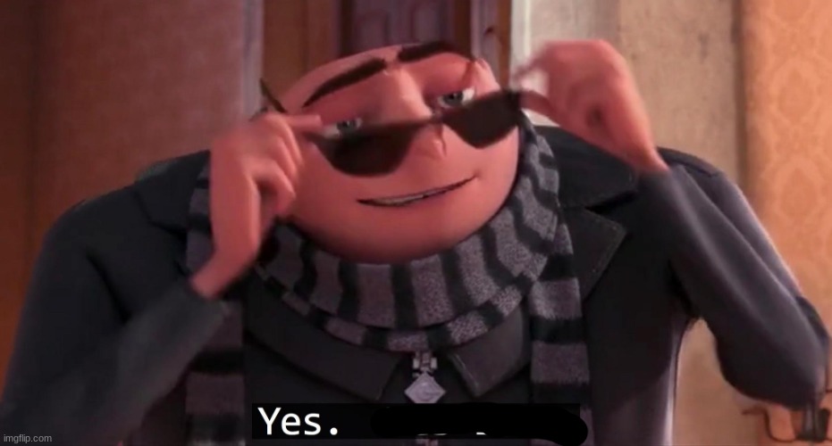 Gru yes, yes i am. | image tagged in gru yes yes i am | made w/ Imgflip meme maker