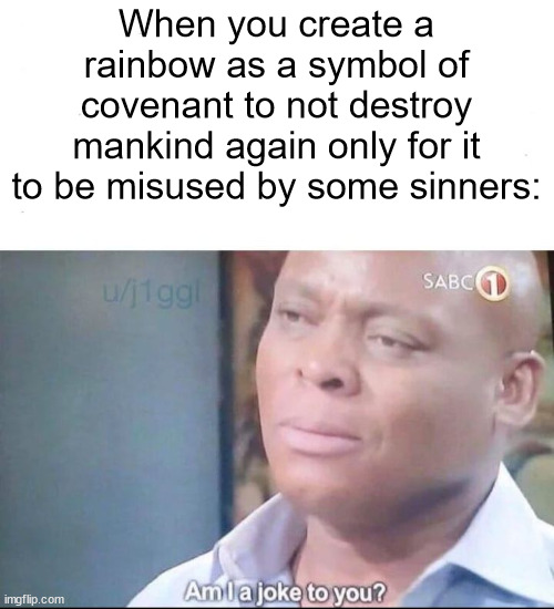 am I a joke to you | When you create a rainbow as a symbol of covenant to not destroy mankind again only for it to be misused by some sinners: | image tagged in am i a joke to you,memes,bible | made w/ Imgflip meme maker