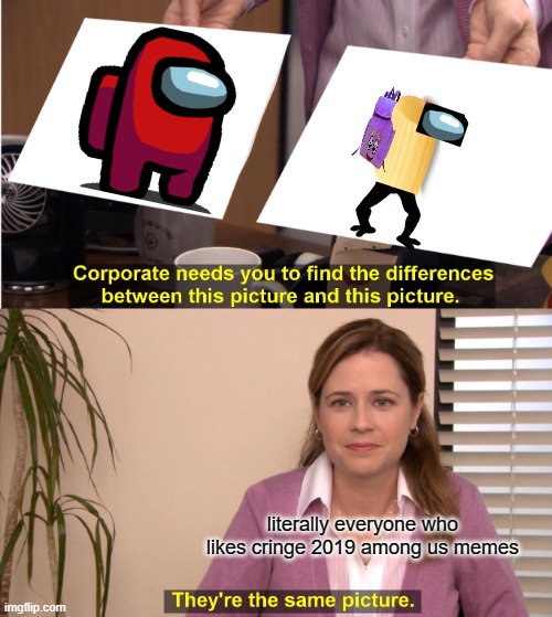They're The Same Picture | literally everyone who likes cringe 2019 among us memes | image tagged in amogus | made w/ Imgflip meme maker