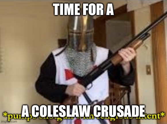 loads shotgun with religious intent | TIME FOR A A COLESLAW CRUSADE | image tagged in loads shotgun with religious intent | made w/ Imgflip meme maker