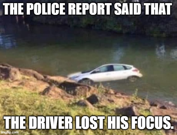 meme by Brad driver lost his focus | THE POLICE REPORT SAID THAT; THE DRIVER LOST HIS FOCUS. | image tagged in cars | made w/ Imgflip meme maker