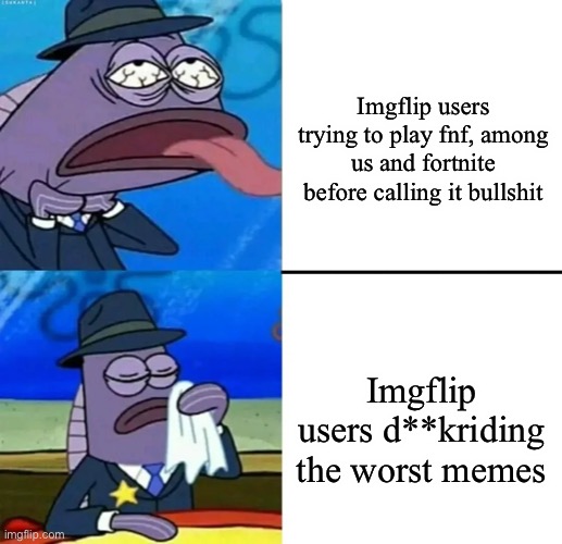 Time to make this stream realived | Imgflip users trying to play fnf, among us and fortnite before calling it bullshit; Imgflip users d**kriding the worst memes | image tagged in spongebob health inspector meme | made w/ Imgflip meme maker