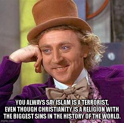 Creepy Condescending Wonka Meme | YOU ALWAYS SAY ISLAM IS A TERRORIST, EVEN THOUGH CHRISTIANITY IS A RELIGION WITH THE BIGGEST SINS IN THE HISTORY OF THE WORLD. | image tagged in memes,creepy condescending wonka | made w/ Imgflip meme maker