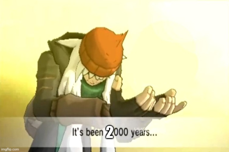 It's been 3000 years | 2 | image tagged in it's been 3000 years | made w/ Imgflip meme maker