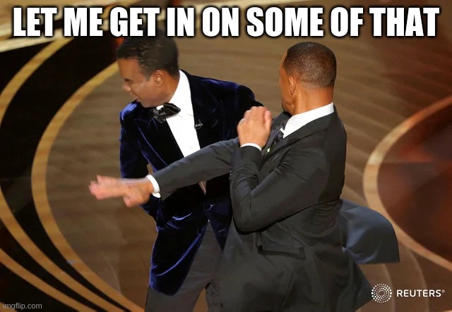 Will Smith punching Chris Rock | LET ME GET IN ON SOME OF THAT | image tagged in will smith punching chris rock | made w/ Imgflip meme maker