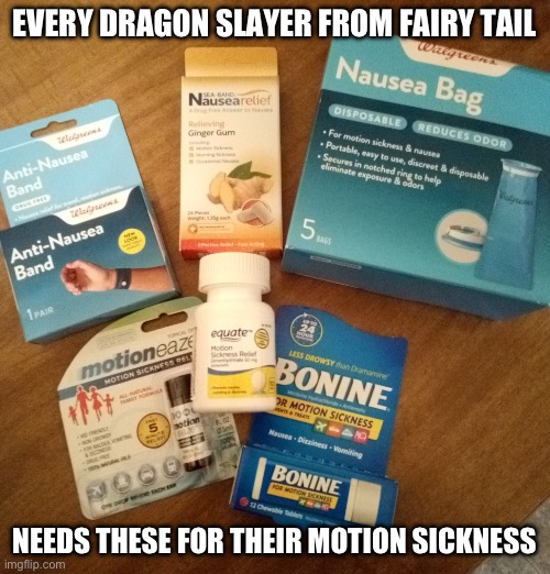 True… | EVERY DRAGON SLAYER FROM FAIRY TAIL; NEEDS THESE FOR THEIR MOTION SICKNESS | image tagged in motion sickness,fairy tail,memes,dragon slayer,the cure | made w/ Imgflip meme maker