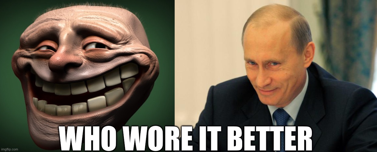 WHO WORE IT BETTER | image tagged in vladimir putin smiling | made w/ Imgflip meme maker