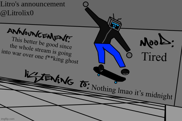 ☠️ moment | This better be good since the whole stream is going into war over one f**king ghost; Tired; Nothing lmao it’s midnight | image tagged in litrolix kickflip temp | made w/ Imgflip meme maker