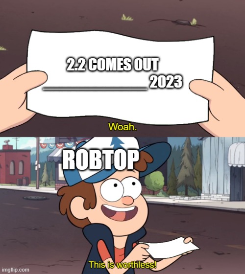 This is Worthless | 2.2 COMES OUT ____________ 2023; ROBTOP | image tagged in this is worthless,gg,gd,geometry dash,memes,funny | made w/ Imgflip meme maker