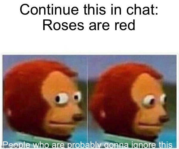 Kthxbai | Continue this in chat:
Roses are red; People who are probably gonna ignore this | image tagged in memes,monkey puppet | made w/ Imgflip meme maker