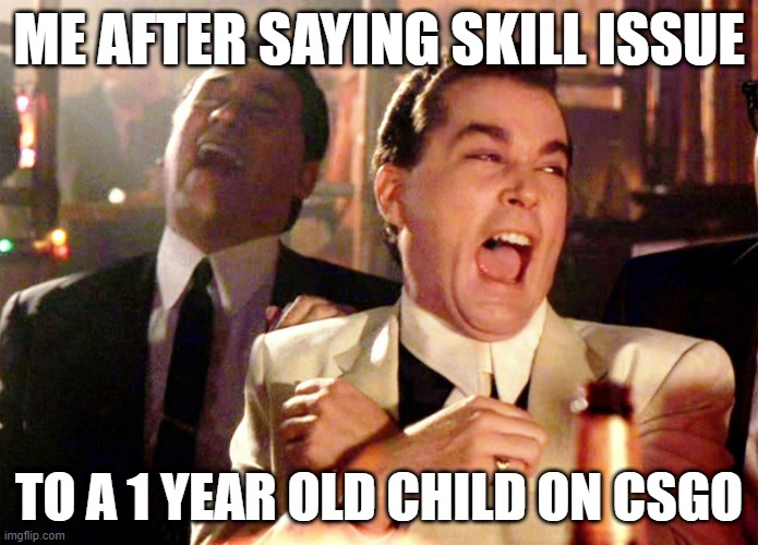 Good Fellas Hilarious | ME AFTER SAYING SKILL ISSUE; TO A 1 YEAR OLD CHILD ON CSGO | image tagged in memes,good fellas hilarious | made w/ Imgflip meme maker
