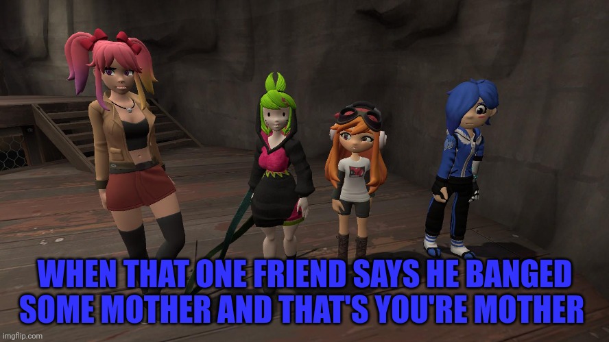All credit to queen_eclipse1 from reddit for this image | WHEN THAT ONE FRIEND SAYS HE BANGED SOME MOTHER AND THAT'S YOU'RE MOTHER | image tagged in the smg4 girls,smg4 | made w/ Imgflip meme maker