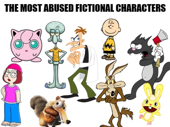 abused, bad luck, they almost never have a good ending......all the bad stuff | THE MOST ABUSED FICTIONAL CHARACTERS | image tagged in blank white template,cartoons,bad luck,abuse,childhood,cartoon | made w/ Imgflip meme maker
