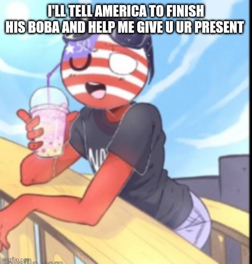 America | I'LL TELL AMERICA TO FINISH HIS BOBA AND HELP ME GIVE U UR PRESENT | image tagged in america,repost this to a friend | made w/ Imgflip meme maker