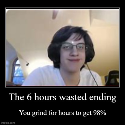 Extreme Demon all endings part 4 | The 6 hours wasted ending | You grind for hours to get 98% | image tagged in funny,demotivationals,gd,geometry dash,funny memes,memes | made w/ Imgflip demotivational maker