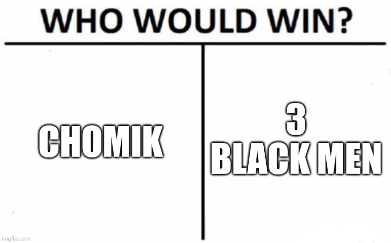 3 black men or chomik | CHOMIK; 3 BLACK MEN | image tagged in memes,who would win | made w/ Imgflip meme maker