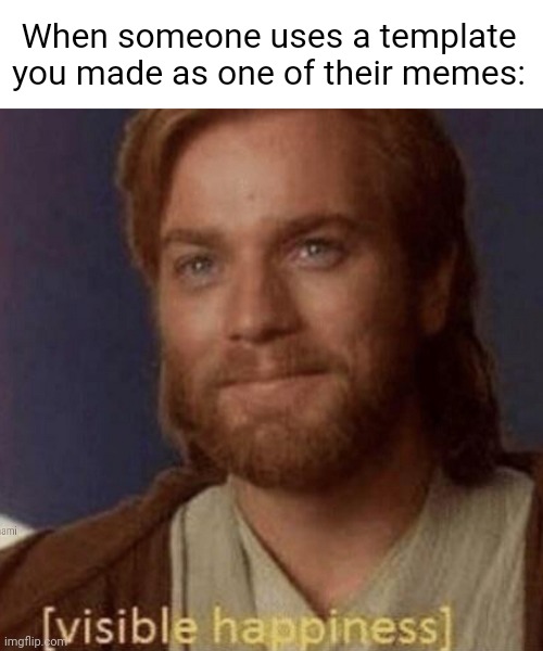 Thanks for that. | When someone uses a template you made as one of their memes: | image tagged in visible happiness | made w/ Imgflip meme maker