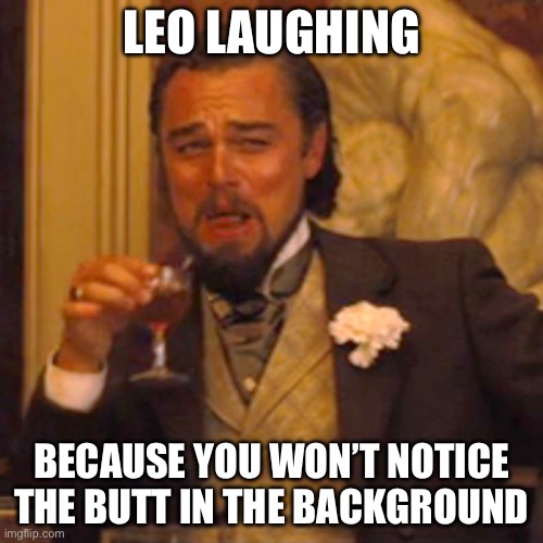 This is why Leo is laughing | LEO LAUGHING; BECAUSE YOU WON’T NOTICE THE BUTT IN THE BACKGROUND | image tagged in memes,laughing leo,butt | made w/ Imgflip meme maker