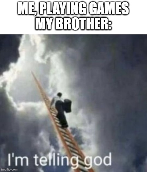 my bro | ME, PLAYING GAMES
MY BROTHER: | image tagged in im telling god | made w/ Imgflip meme maker