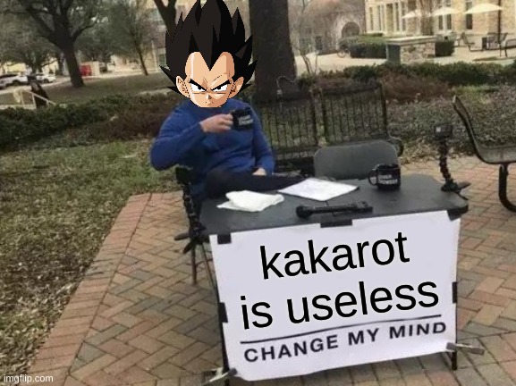 Change My Mind Meme | kakarot is useless | image tagged in memes,change my mind | made w/ Imgflip meme maker