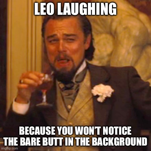 Why is Leo laughing? | LEO LAUGHING; BECAUSE YOU WON’T NOTICE THE BARE BUTT IN THE BACKGROUND | image tagged in memes,laughing leo,background,butt | made w/ Imgflip meme maker