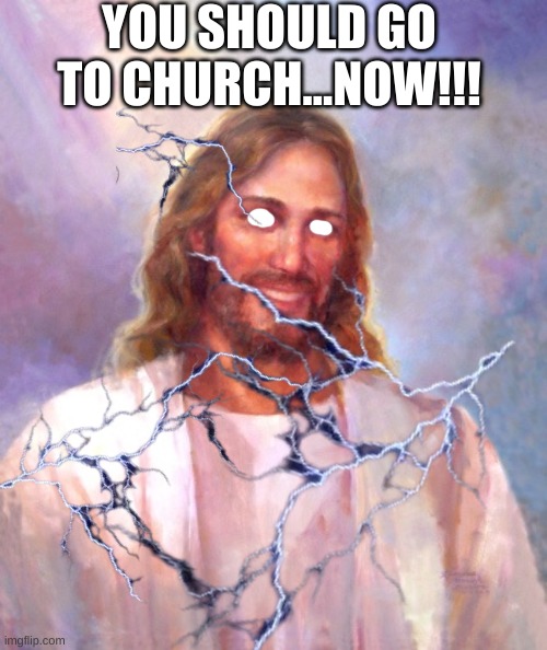 YOU SHOULD GO TO CHURCH...NOW!!! | made w/ Imgflip meme maker