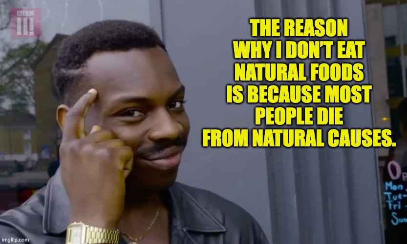 Natural | THE REASON WHY I DON’T EAT NATURAL FOODS IS BECAUSE MOST PEOPLE DIE FROM NATURAL CAUSES. | image tagged in eddie murphy thinking | made w/ Imgflip meme maker