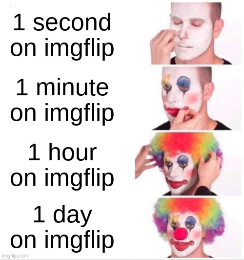 Clown Applying Makeup Meme | 1 second on imgflip; 1 minute on imgflip; 1 hour on imgflip; 1 day on imgflip | image tagged in memes,clown applying makeup | made w/ Imgflip meme maker