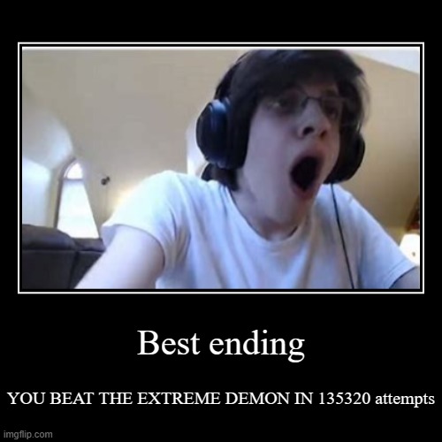 Extreme Demon all endings part 8 | Best ending | YOU BEAT THE EXTREME DEMON IN 135320 attempts | image tagged in funny,demotivationals,geometry dash,gd,geometry,memes | made w/ Imgflip demotivational maker