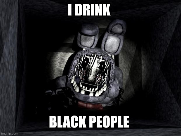 FNAF_Bonnie | I DRINK BLACK PEOPLE | image tagged in fnaf_bonnie | made w/ Imgflip meme maker