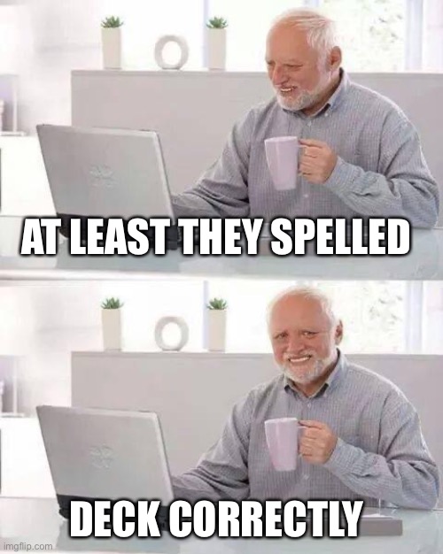 Hide the Pain Harold Meme | AT LEAST THEY SPELLED DECK CORRECTLY | image tagged in memes,hide the pain harold | made w/ Imgflip meme maker