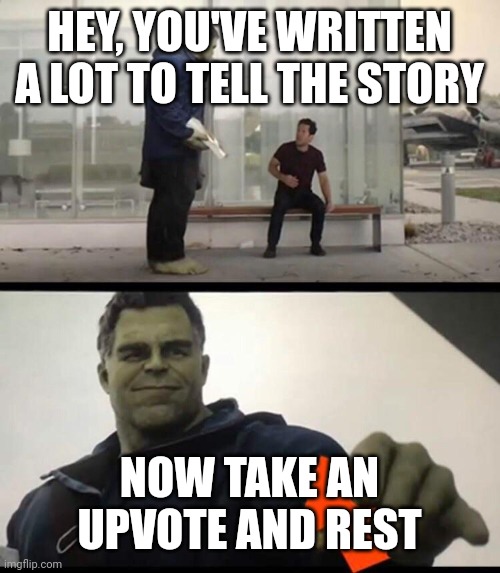 Take my upvote | HEY, YOU'VE WRITTEN A LOT TO TELL THE STORY NOW TAKE AN UPVOTE AND REST | image tagged in take my upvote | made w/ Imgflip meme maker
