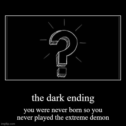 Extreme Demon all endings part 11 | the dark ending | you were never born so you never played the extreme demon | image tagged in funny,demotivationals,geometry dash,gd,gg,memes | made w/ Imgflip demotivational maker