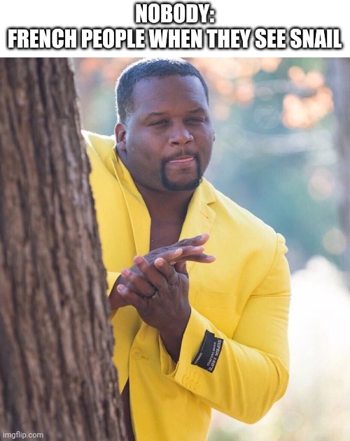 Black guy hiding behind tree | NOBODY:
FRENCH PEOPLE WHEN THEY SEE SNAIL | image tagged in black guy hiding behind tree | made w/ Imgflip meme maker