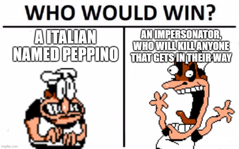 i think i overexaggerated fake peppino | A ITALIAN NAMED PEPPINO; AN IMPERSONATOR, WHO WILL KILL ANYONE THAT GETS IN THEIR WAY | image tagged in memes,who would win | made w/ Imgflip meme maker