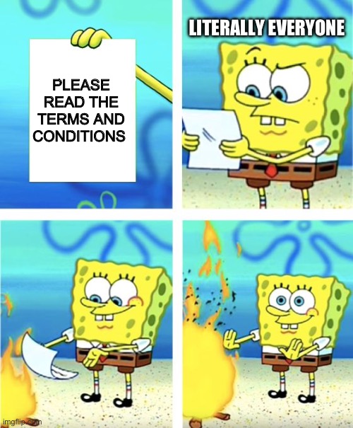 Spongebob Burning Paper | LITERALLY EVERYONE; PLEASE READ THE TERMS AND CONDITIONS | image tagged in spongebob burning paper | made w/ Imgflip meme maker