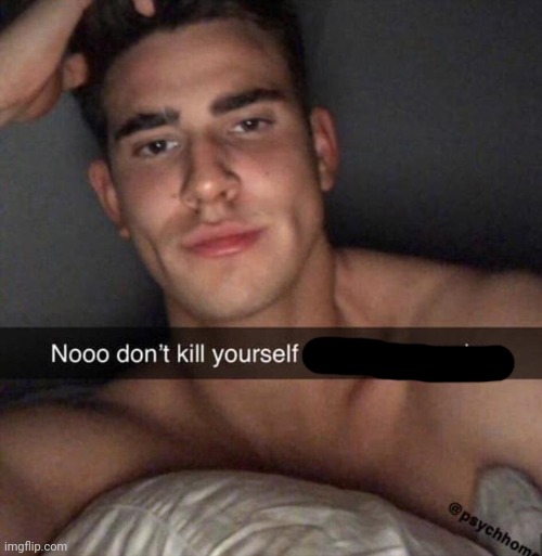 Don't Kill Yourself You're So Sexy Aha | image tagged in don't kill yourself you're so sexy aha | made w/ Imgflip meme maker