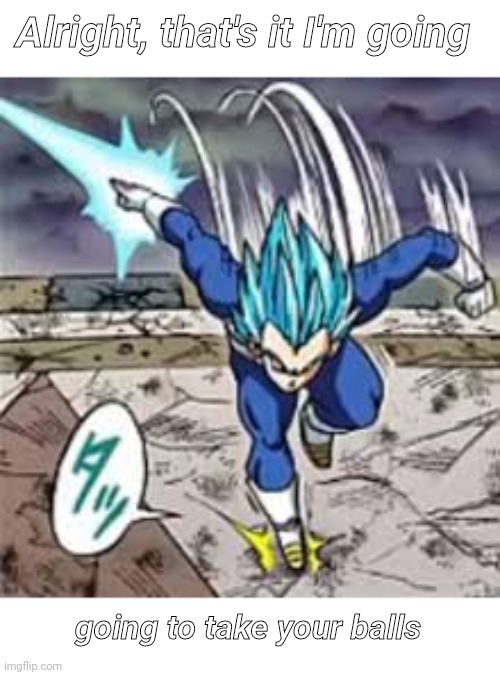 Spirit sword vegeta | Alright, that's it I'm going; going to take your balls | made w/ Imgflip meme maker
