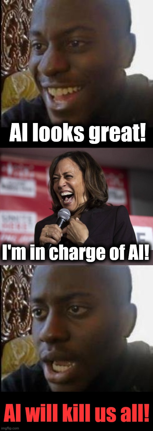 The one terrifying thing about the roll-out of artificial intelligence | AI looks great! I'm in charge of AI! AI will kill us all! | image tagged in disappointed black guy,kamala laughing,memes,ai,artificial intelligence,czar | made w/ Imgflip meme maker