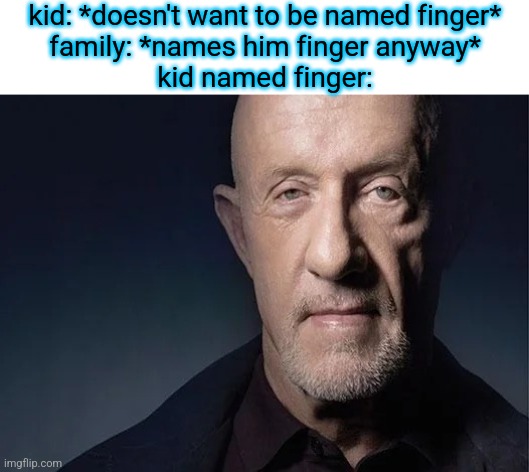 mike ehrmantraut | kid: *doesn't want to be named finger*
family: *names him finger anyway*
kid named finger: | image tagged in mike ehrmantraut | made w/ Imgflip meme maker