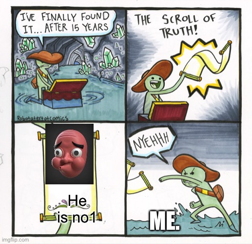 Nyehhhhhhh | He is no1; ME. | image tagged in memes,the scroll of truth | made w/ Imgflip meme maker
