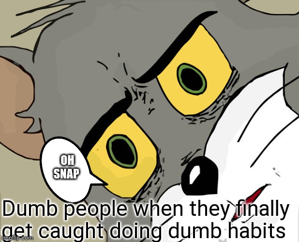 Dumb people when they finally get caught | OH SNAP; Dumb people when they finally get caught doing dumb habits | image tagged in memes,unsettled tom,funny memes,funny,dumb people,tom | made w/ Imgflip meme maker