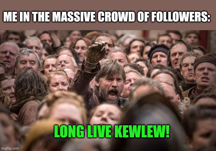 Jaime Lannister In The Crowd | ME IN THE MASSIVE CROWD OF FOLLOWERS: LONG LIVE KEWLEW! | image tagged in jaime lannister in the crowd | made w/ Imgflip meme maker
