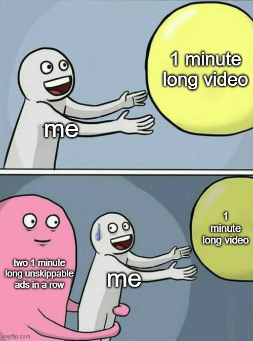oh my oh my god | 1 minute long video; me; 1 minute long video; two 1 minute long unskippable ads in a row; me | image tagged in memes,running away balloon | made w/ Imgflip meme maker