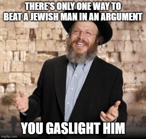 Win the Argument | THERE'S ONLY ONE WAY TO BEAT A JEWISH MAN IN AN ARGUMENT; YOU GASLIGHT HIM | image tagged in jewish guy | made w/ Imgflip meme maker