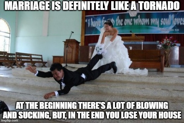Love and Marriage | MARRIAGE IS DEFINITELY LIKE A TORNADO; AT THE BEGINNING THERE'S A LOT OF BLOWING AND SUCKING, BUT, IN THE END YOU LOSE YOUR HOUSE | image tagged in afraid of marriage | made w/ Imgflip meme maker