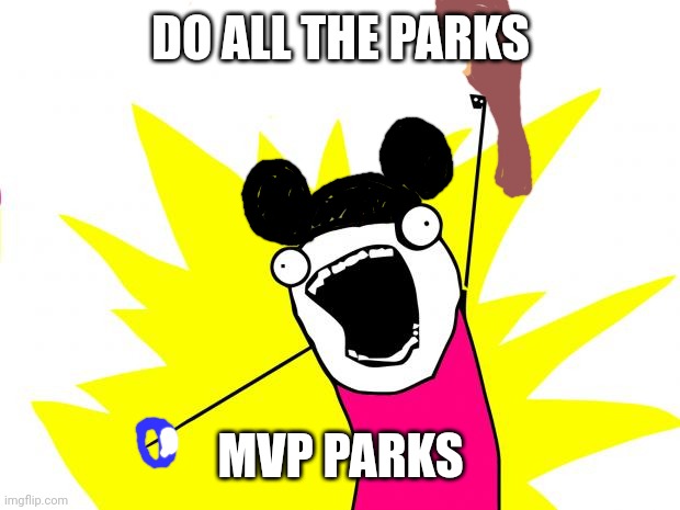 all the things | DO ALL THE PARKS; MVP PARKS | image tagged in all the things | made w/ Imgflip meme maker