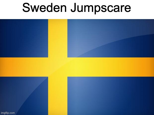 Sweden Flag | Sweden Jumpscare | image tagged in sweden flag | made w/ Imgflip meme maker